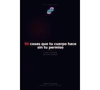 50 cosas que tu cuerpo hace sin tu permiso: La guía no autorizada de tu propio organismo