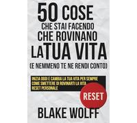 50 cose che stai facendo che rovinano la tua vita (e nemmeno te ne rendi conto): Inizia oggi e cambia la tua vita per sempre. Come smettere di ... Reset personale. (RESET: Reinizio Personale)