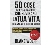 50 cose che stai facendo che rovinano la tua vita (e nemmeno te ne rendi conto): Inizia oggi e cambia la tua vita per sempre. Come smettere di ... Reset personale. (RESET: Reinizio Personale)