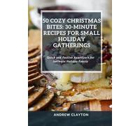 50 Cozy Christmas Bites: 30-Minute Recipes For Small Holiday Gatherings: Quick and Festive Appetizers for Intimate Holiday Feasts