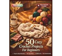 50 COZY CROCHET PROJECTS FOR BEGINNERS: A Fully Illustrated Guide to Stitches, Techniques, and Handmade Creations | Video Tutorials Included (50 CRAFTS AND HOBBIES PROJECTS)