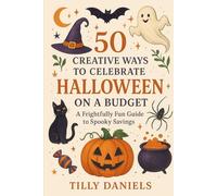 50 Creative Ways To Celebrate Halloween On A Budget: A Frightfully Fun Guide To Spooky Savings