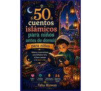 50 cuentos islámicos para niños antes de dormir: Relatos conmovedores para fortalecer la fe, el buen carácter y el amor a Alá