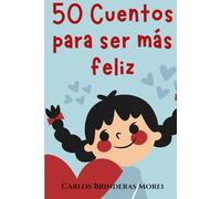 50 CUENTOS PARA SER MÁS FELIZ...: y para aprovechar más el tiempo y cultivar la felicidad.: 1 (Para toda la familia)