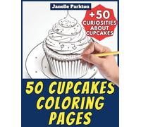 50 Cupcakes Coloring Pages for Kids and Adults: +50 Amazing Facts about these Small Cakes. Coloring Book for Children and Old People. Color and Learn with Janelle - Food - Vol. 1