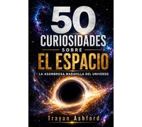 50 CURIOSIDADES SOBRE EL ESPACIO: LA ASOMBROSA MARAVILLA DEL UNIVERSO (Maravillas de la ciencia)