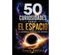 50 CURIOSIDADES SOBRE EL ESPACIO: LA ASOMBROSA MARAVILLA DEL UNIVERSO (Maravillas de la ciencia)