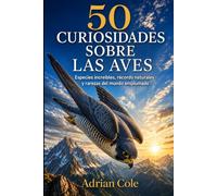 50 CURIOSIDADES SOBRE LAS AVES: Especies increíbles, récords naturales y rarezas del mundo emplumado: 5 (Secretos de la naturaleza)