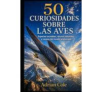 50 CURIOSIDADES SOBRE LAS AVES: Especies increíbles, récords naturales y rarezas del mundo emplumado (Secretos de la naturaleza)
