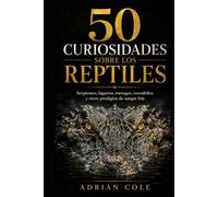 50 CURIOSIDADES SOBRE LOS REPTILES: Serpientes, lagartos, tortugas, cocodrilos y otros prodigios de sangre fría