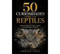 50 CURIOSIDADES SOBRE LOS REPTILES: Serpientes, lagartos, tortugas, cocodrilos y otros prodigios de sangre fría: 4 (Secretos de la Naturaleza)