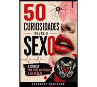 50 curiosidades sobre o sexo: A ciência por trás do prazer e do desejo