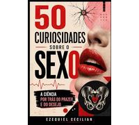 50 curiosidades sobre o sexo: A ciência por trás do prazer e do desejo