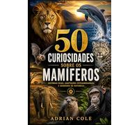 50 CURIOSIDADES SOBRE OS MAMÍFEROS: HISTÓRIAS REAIS, ADAPTAÇÕES EXTRAORDINÁRIAS E SEGREDOS DA NATUREZA