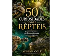 50 CURIOSIDADES SOBRE RÉPTEIS: Serpentes, lagartos, tartarugas, crocodilos e outros prodígios de sangue frio (Segredos da natureza)