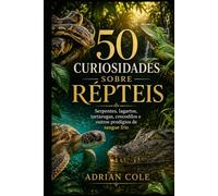 50 CURIOSIDADES SOBRE RÉPTEIS: Serpentes, lagartos, tartarugas, crocodilos e outros prodígios de sangue frio (Segredos da natureza)