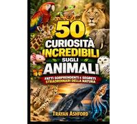 50 CURIOSITÀ INCREDIBILI SUGLI ANIMALI: FATTI SORPRENDENTI E SEGRETI STRAORDINARI DELLA NATURA