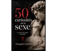 50 curiosités sur le sexe: La science du plaisir et du désir