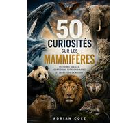 50 CURIOSITÉS SUR LES MAMMIFÈRES: HISTOIRES RÉELLES, ADAPTATIONS EXTRAORDINAIRES ET SECRETS DE LA NATURE