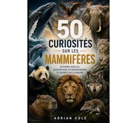 50 CURIOSITÉS SUR LES MAMMIFÈRES: HISTOIRES RÉELLES, ADAPTATIONS EXTRAORDINAIRES ET SECRETS DE LA NATURE