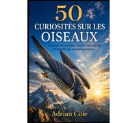 50 CURIOSITÉS SUR LES OISEAUX: Espèces incroyables, records naturels et étrangetés du monde à plumes: 5 (Secrets de la nature)