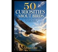 50 CURIOSITIES ABOUT BIRDS: Incredible Species, Natural Records, and Strange Wonders of the Feathered World (Secrets of Nature)