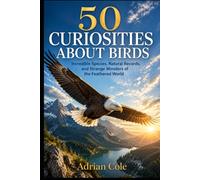 50 CURIOSITIES ABOUT BIRDS: Incredible Species, Natural Records, and Strange Wonders of the Feathered World: 5 (Secrets of Nature)