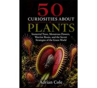 50 CURIOSITIES ABOUT PLANTS: Immortal Trees, Monstrous Flowers, Warrior Roots, and the Secret Strategies of the Green World (Secrets of Nature)