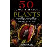 50 CURIOSITIES ABOUT PLANTS: Immortal Trees, Monstrous Flowers, Warrior Roots, and the Secret Strategies of the Green World: 5 (Secrets of Nature)