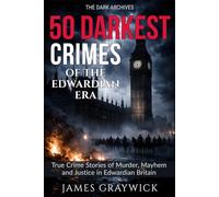 50 Darkest Crimes of the Edwardian Era: True Crime Stories of Murder, Mayhem and Justice in Edwardian Britain: From Suffragette Militancy to State ... Deadliest Crimes Across Three Centuries)