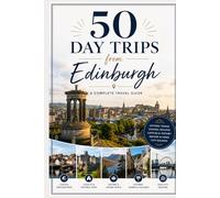 50 Day Trips from Edinburgh: Great Getaways by Car or Train (UK Travel)