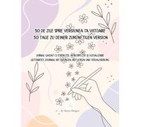 50 de zile spre versiunea ta viitoare / 50 Tage zu deiner zukünftigen Version: Jurnal ghidat cu exerciții, introspecție și vizualizare / Geführtes Journal mit Übungen, Reflexion und Visualisierung