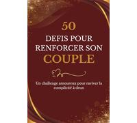 50 Défis pour renforcer son couple: Un challenge amoureux pour raviver la complicité à deux