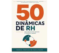 50 Dinâmicas de RH: Para Desenvolver Pessoas e Fortalecer Equipes | Manual Prático de Facilitação para Profissionais de RH, Líderes e Facilitadores