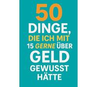 50 Dinge, die ich mit 15 gerne über Geld gewusst hätte: Finanzwissen, das dir niemand in der Schule beibringt - aber dein Leben verändern kann.