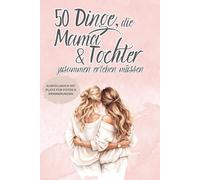 50 Dinge, die Mama und Tochter zusammen erleben müssen - Ausfüllbuch rosa: Geschenkbuch für Mama & Tochter - 50 gemeinsame Erlebnisse planen, erleben ... Geschenkidee für Mama und Muttertag