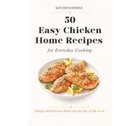 50 Easy Chicken Home Recipes for Everyday Cooking: Popular, Simple and Delicious Meals for Busy Families and Individuals