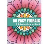 50 Easy Florals Coloring Book for Adults A Relaxing Flower Coloring Book with Simple Floral Designs, Bold Lines, and Stress Relief Pages | 8.5x11 Inch ... for Relaxation, Creativity & Stress Relief)