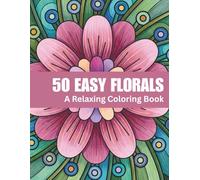50 Easy Florals Coloring Book for Adults A Relaxing Flower Coloring Book with Simple Floral Designs, Bold Lines, and Stress Relief Pages | 8.5x11 Inch ... for Relaxation, Creativity & Stress Relief)