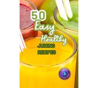 50 Easy Healthy Juicing Recipes: Transform Your Health with Juicing: Easy Recipes, Powerful Benefits, and Guide to a Mindful Lifestyle
