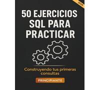 50 ejercicios SQL para practicar. Construyendo tus primeras consultas: Una guía práctica con los fundamentos de las consultas en bases de datos. ... con ejemplos resueltos. Edición en español.