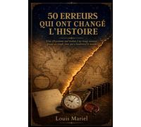 50 Erreurs qui ont Changé l'Histoire: Titanic, Watergate, Marie-Antoinette... quand un simple faux pas bouleverse le monde (Les coulisses de l'Histoire)