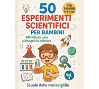 50 Esperimenti scientifici per bambini: Attività da casa e disegni da colorare