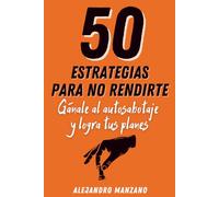 50 estrategias para no rendirte: Gánale al autosabotaje y logra tus planes