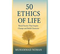 50 Ethics of Life: Moral Stories That Inspire Character, Compassion, and Change: A Collection of Short, Powerful Lessons on Ethical Living, Moral Values, and Timeless Wisdom