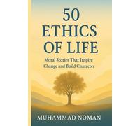 50 Ethics of Life: Moral Stories That Inspire Character, Compassion, and Change: A Collection of Short, Powerful Lessons on Ethical Living, Moral Values, and Timeless Wisdom