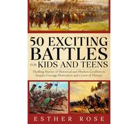 50 Exciting Battles for Kids and Teens: Thrilling Stories of Historical and Modern Conflicts to Inspire Courage, Motivation and a Love of History