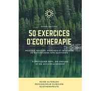 50 Exercices d'Écothérapie: Méditer, bouger, marcher et intégrer la nature dans son quotidien à pratiquer seul, en groupe et en accompagnement