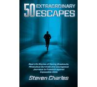 50 Extraordinary Escapes: Incredible True Tales of Daring Breakouts, Miraculous Survivals and Courageous Journeys To Freedom Against Impossible Odds