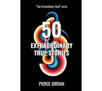 50 Extraordinary True Stories: Unbelievable Real Events That Prove Life Is Stranger Than Fiction (The Extraordinary Vault)